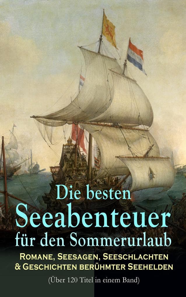 Die besten Seeabenteuer für den Sommerurlaub: Romane, Seesagen, Seeschlachten & Geschichten berühmter Seehelden (Über 120 Titel in einem Band): Schätze & Schlachten