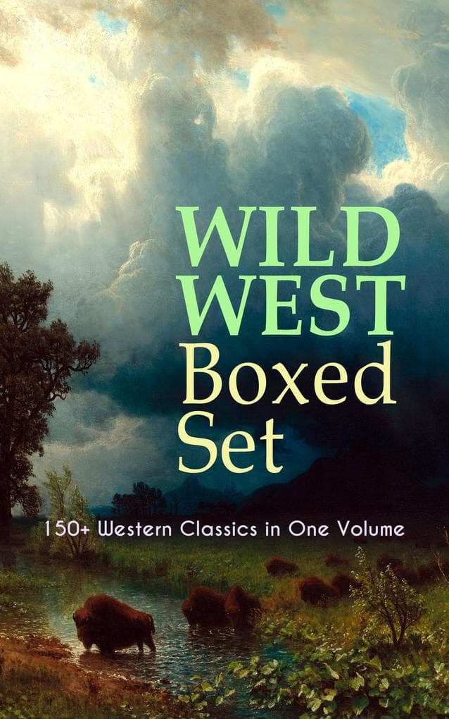 WILD WEST Boxed Set: 150+ Western Classics in One Volume: Epic Cowboy Adventures and Outlaw Sagas of the Wild West