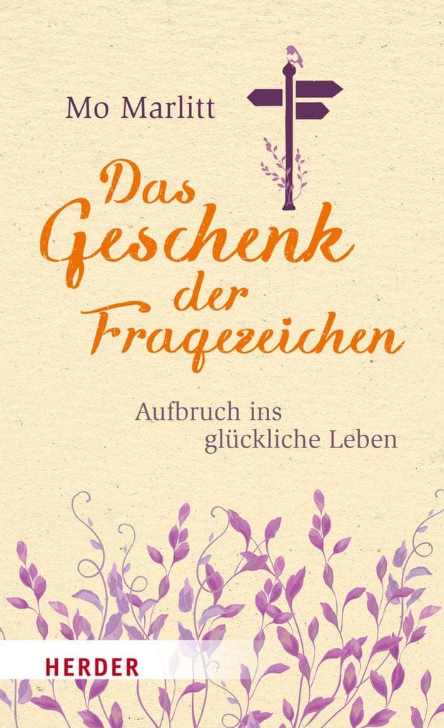 Das Geschenk der Fragezeichen: Aufbruch ins glückliche Leben