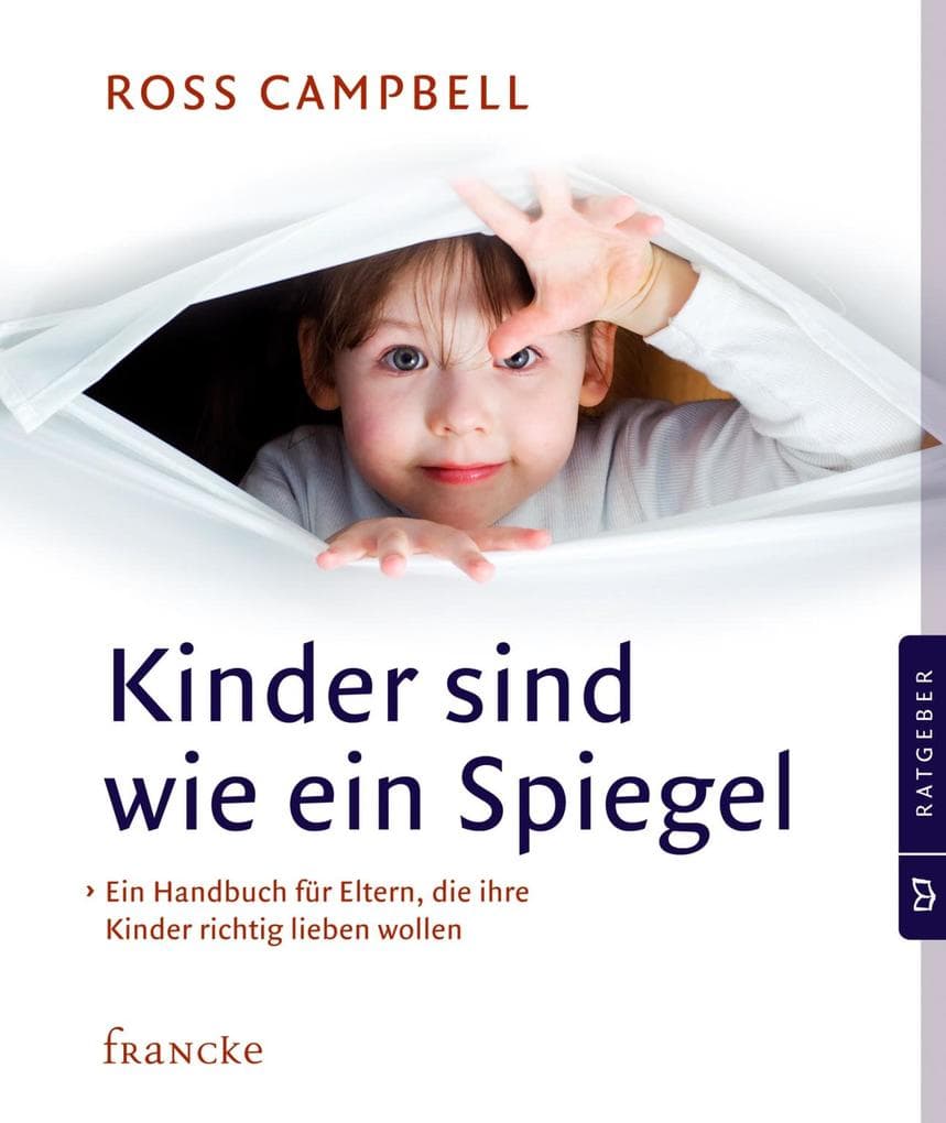 Kinder sind wie ein Spiegel: Ein Handbuch für Eltern, die ihre Kinder richtig lieben wollen