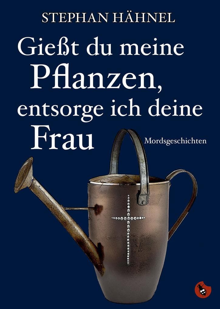 Gießt du meine Pflanzen, entsorg ich deine Frau: Mordsgeschichten