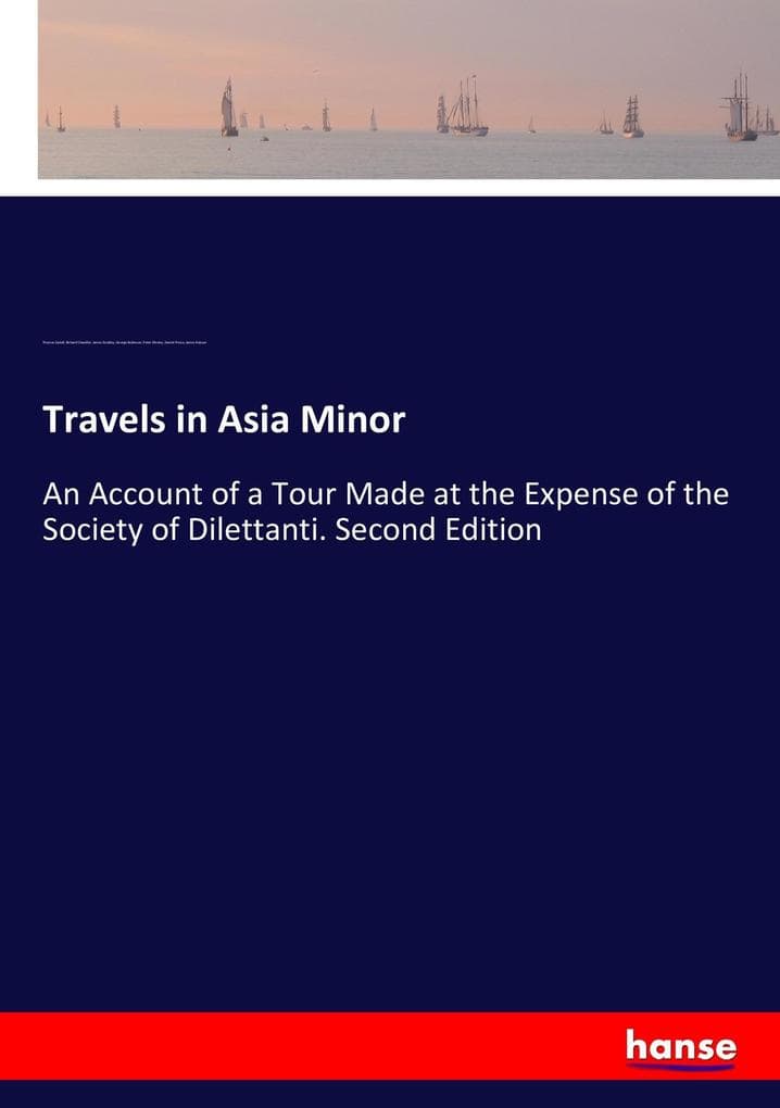 Travels in Asia Minor: An Account of a Tour Made at the Expense of the Society of Dilettanti. Second Edition