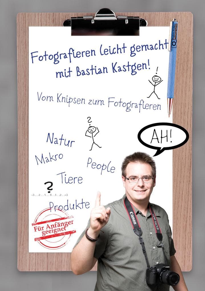 Fotografieren leicht gemacht mit Bastian Kastgen: Vom Knipsen zum Fotografieren