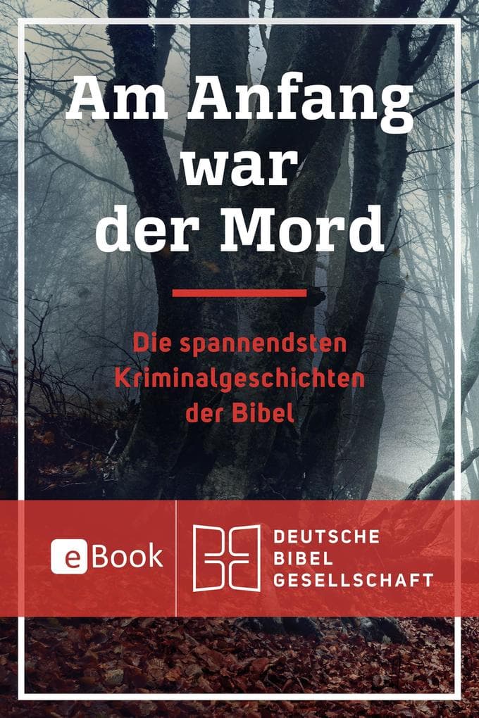 Am Anfang war der Mord: Die spannendsten Kriminalgeschichten der Bibel