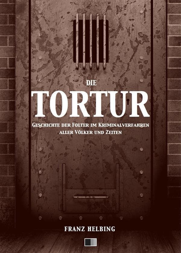 Die Tortur. Geschichte der Folter im Kriminalverfahren aller Völker und Zeiten.