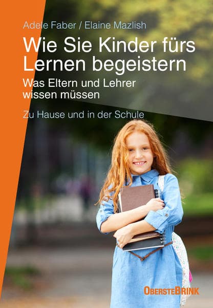 Wie Sie Kinder fürs Lernen begeistern: Was Eltern und Lehrer wissen müssen - zu Hause und in der Schule