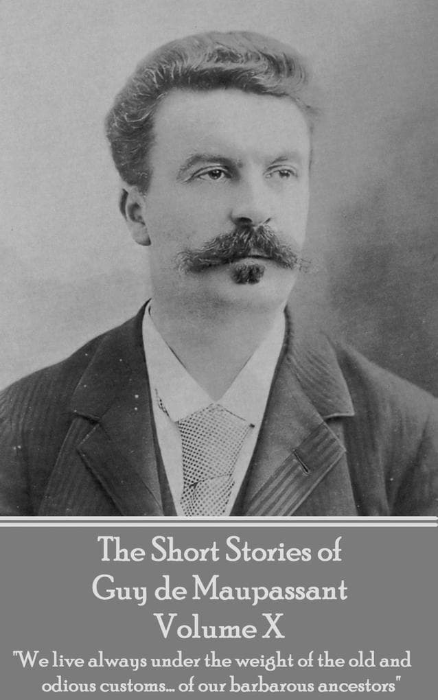The Short Stories of Guy de Maupassant - Volume X: "We live always under the weight of the old and odious customs... of our barbarous ancestors"