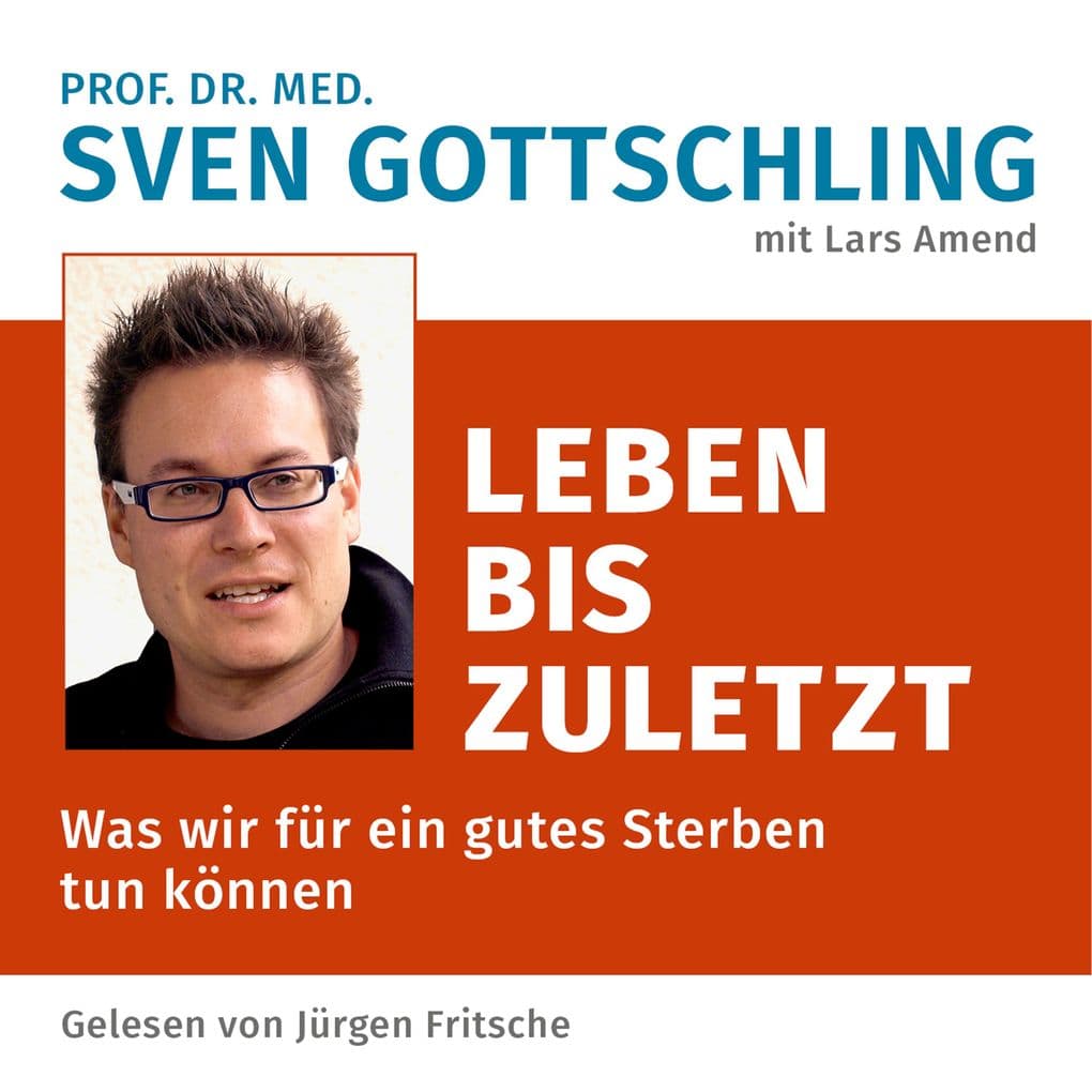 Prof. Dr. med. Sven Gottschling (mit Lars Amend): Leben bis zuletzt: Was wir für ein gutes Sterben tun können. Ungekürzte Lesung