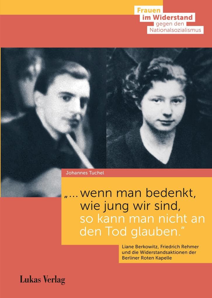 "... wenn man bedenkt, wie jung wir sind, so kann man nicht an den Tod glauben.": Liane Berkowitz, Friedrich Rehmer und die Widerstandsaktionen der Berliner Roten Kapelle 1941/42