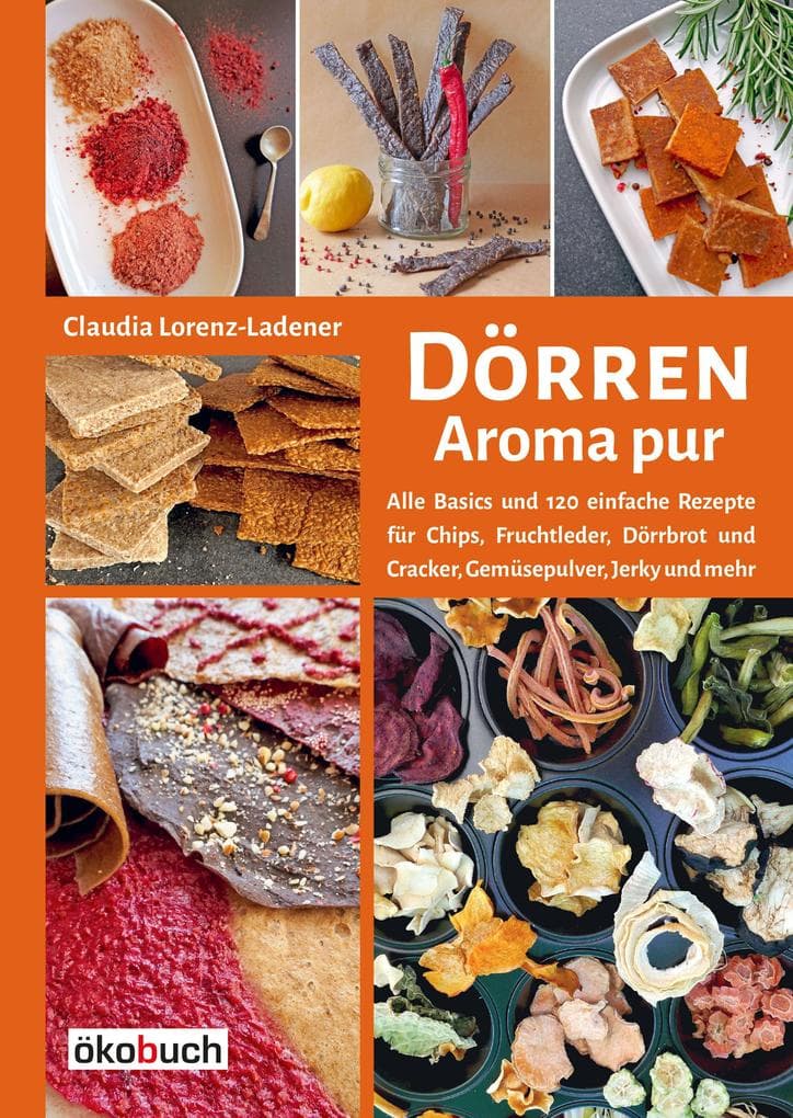 Dörren - Aroma pur: Alle Basics und viele einfache Rezepte für Chips, Fruchtleder, Dörrbrot und Cracker, Gemüsepulver, Jerky und mehr. Trocknen in Backofen, Solartrockner & Co