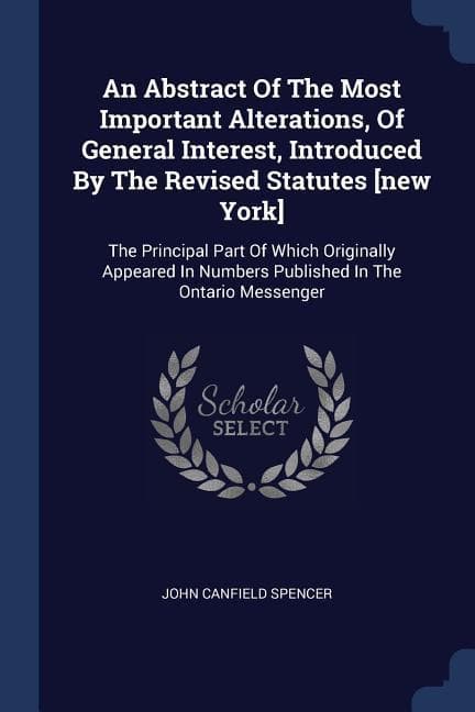An Abstract Of The Most Important Alterations, Of General Interest, Introduced By The Revised Statutes [new York]: The Principal Part Of Which Originally Appeared In Numbers Published In The Ontario Messenger