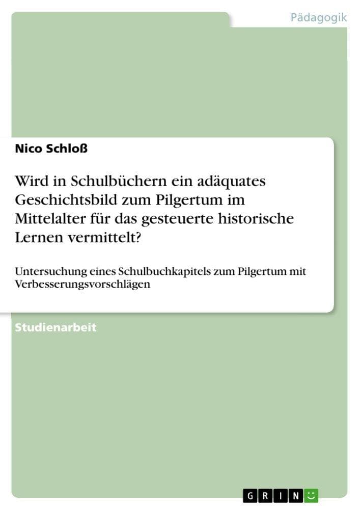 Wird in Schulbüchern ein adäquates Geschichtsbild zum Pilgertum im Mittelalter für das gesteuerte historische Lernen vermittelt?: Untersuchung eines Schulbuchkapitels zum Pilgertum mit Verbesserungsvorschlägen
