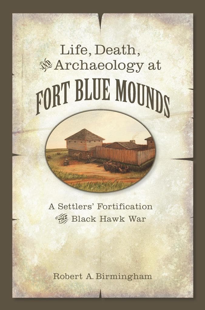 Life, Death, and Archaeology at Fort Blue Mounds: A Settlers' Fortification of the Black Hawk War