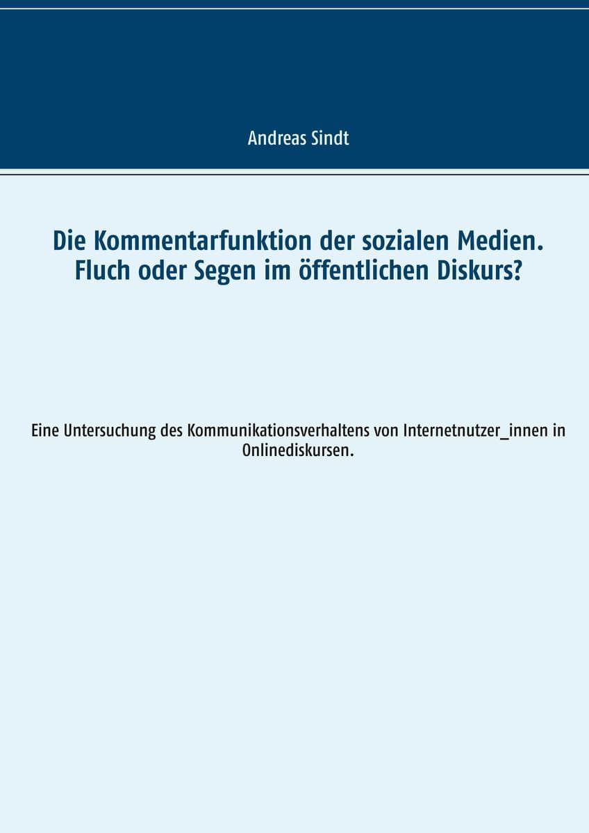 Die Kommentarfunktion der sozialen Medien. Fluch oder Segen im öffentlichen Diskurs?: Eine Untersuchung des Kommunikationsverhaltens von Internetnutzer_innen in Onlinediskursen.