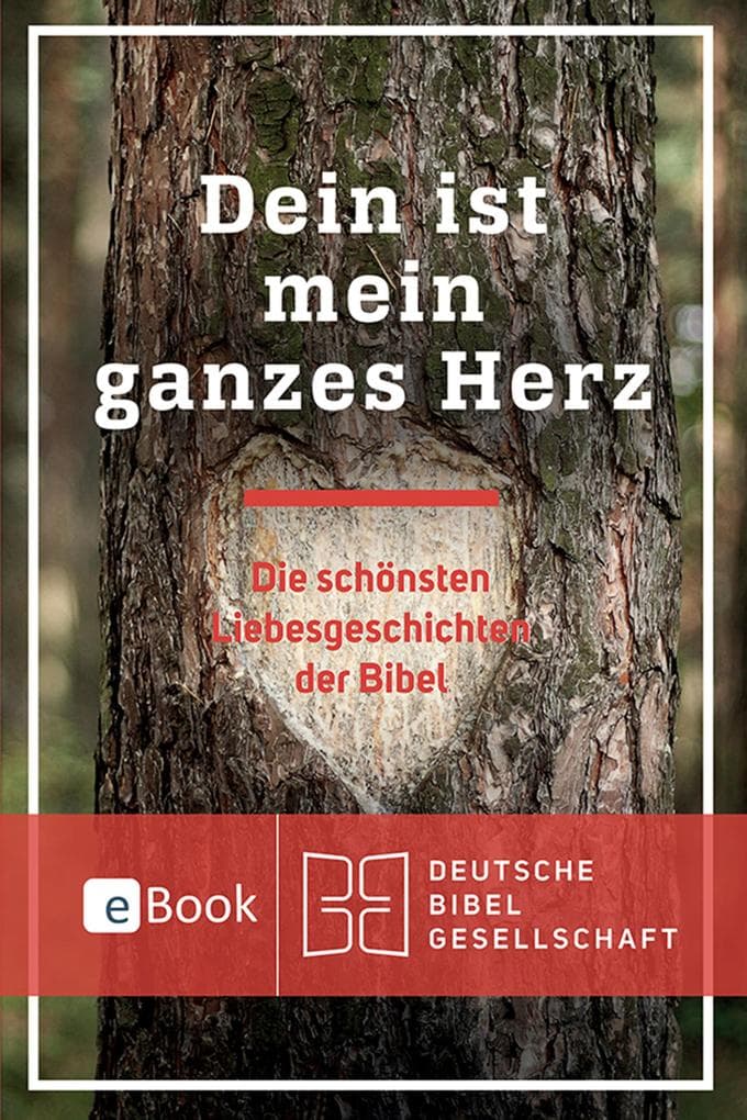 Dein ist mein ganzes Herz: Die schönsten Liebesgeschichten der Bibel