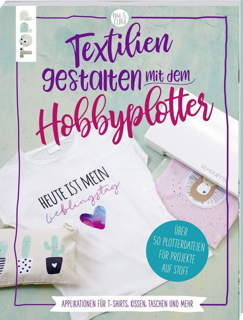 Textilien gestalten mit dem Hobbyplotter - Applikationen für T-Shirts, Kissen, Taschen und mehr: Über 50 Plotterdateien für Projekte auf Stoff