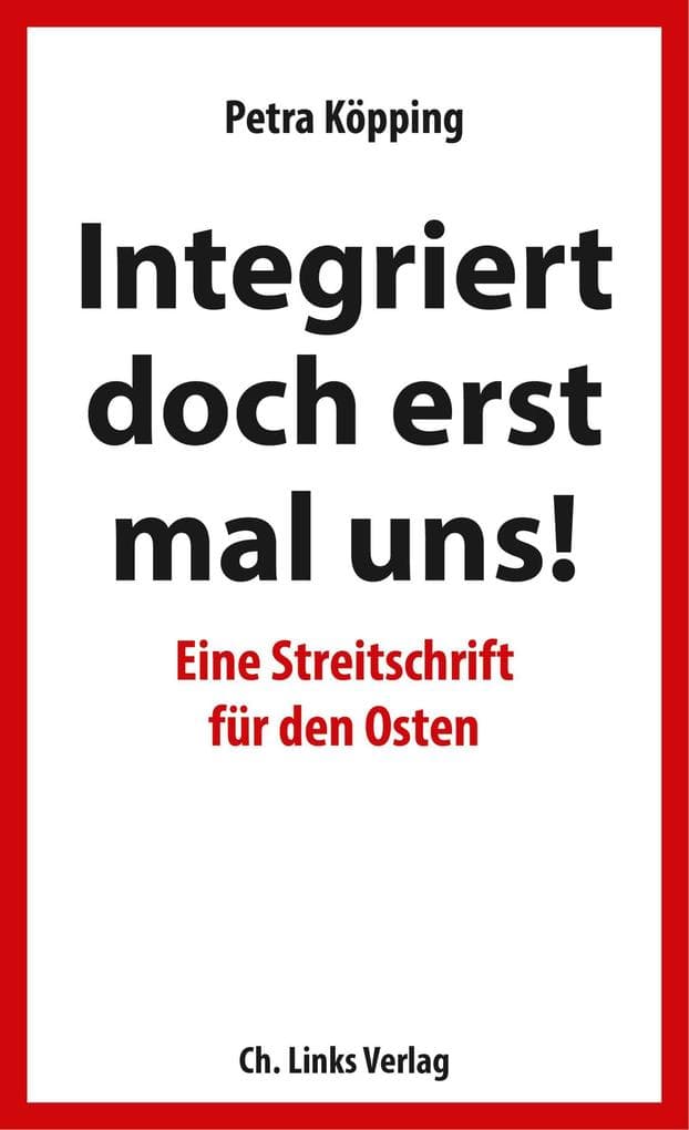 Integriert doch erst mal uns!: Eine Streitschrift für den Osten