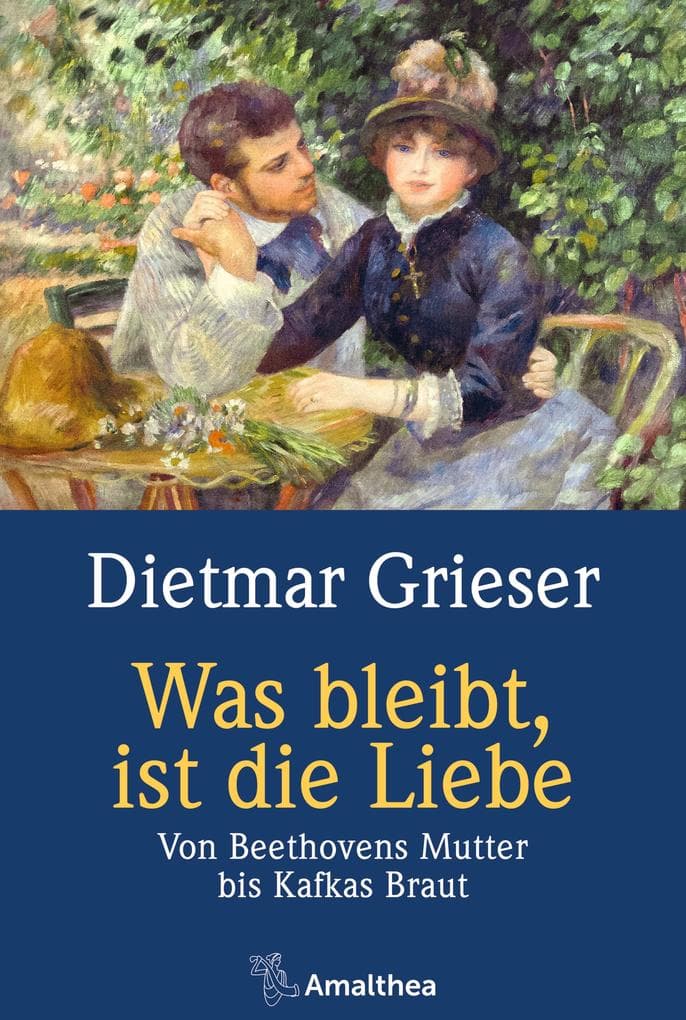 Was bleibt, ist die Liebe: Von Beethovens Mutter bis Kafkas Braut