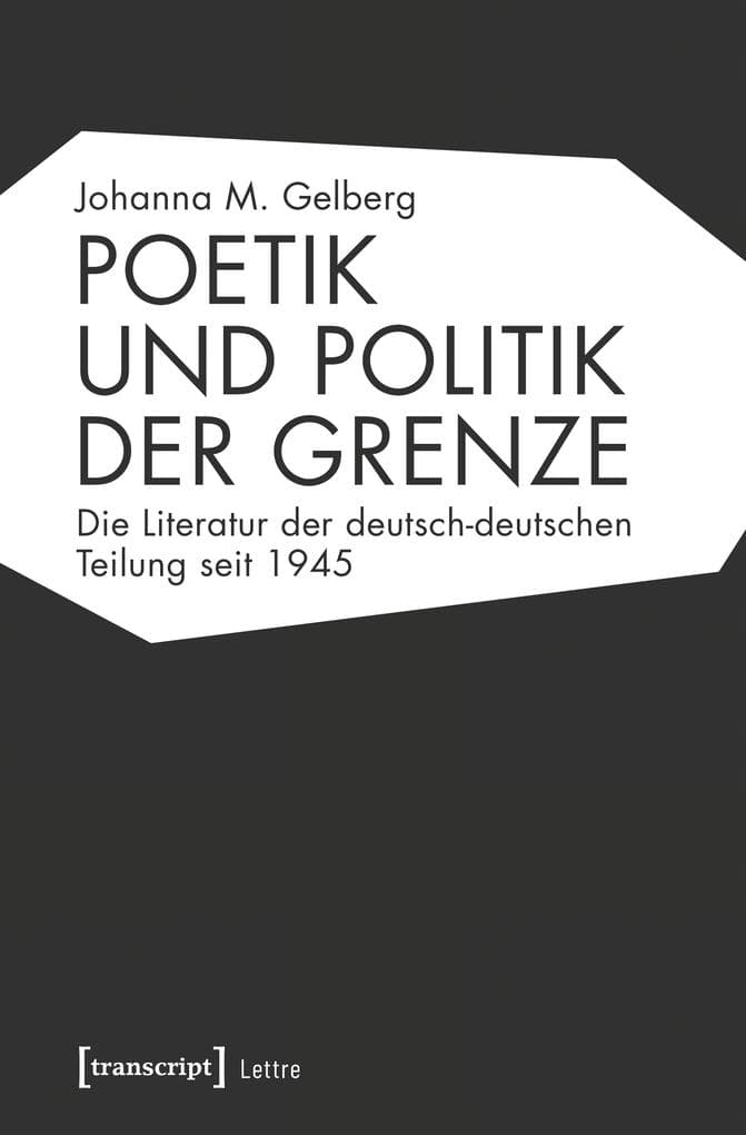 Poetik und Politik der Grenze: Die Literatur der deutsch-deutschen Teilung seit 1945