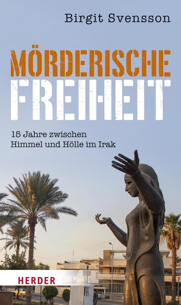 Mörderische Freiheit: 15 Jahre zwischen Himmel und Hölle im Irak
