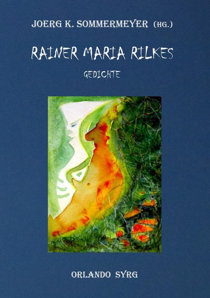 Rainer Maria Rilkes Gedichte: Das Stunden-Buch, Das Buch der Bilder, Neue Gedichte, Der neuen Gedichte anderer Teil, Requiem, Das Marien-Leben, Duineser Elegien, Die Sonette an Orpheus