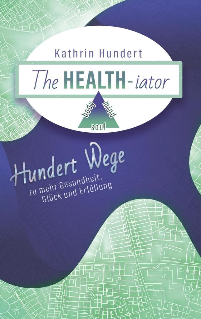 The Healthiator: Hundert Wege zu mehr Gesundheit, Glück und Erfüllung