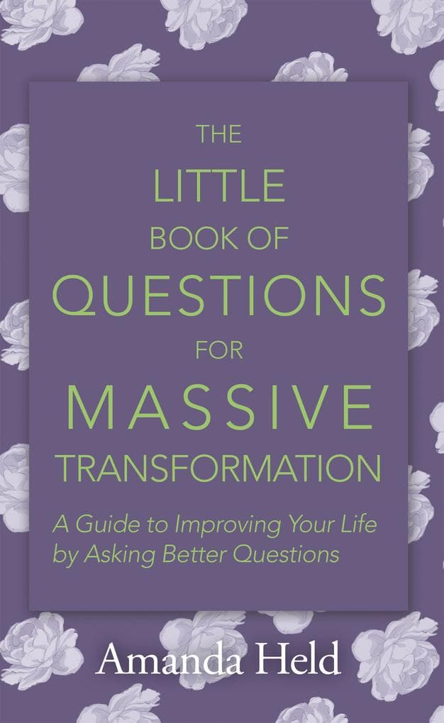 The Little Book of Questions for Massive Transformation: A Guide to Improving Your Life by Asking Better Questions