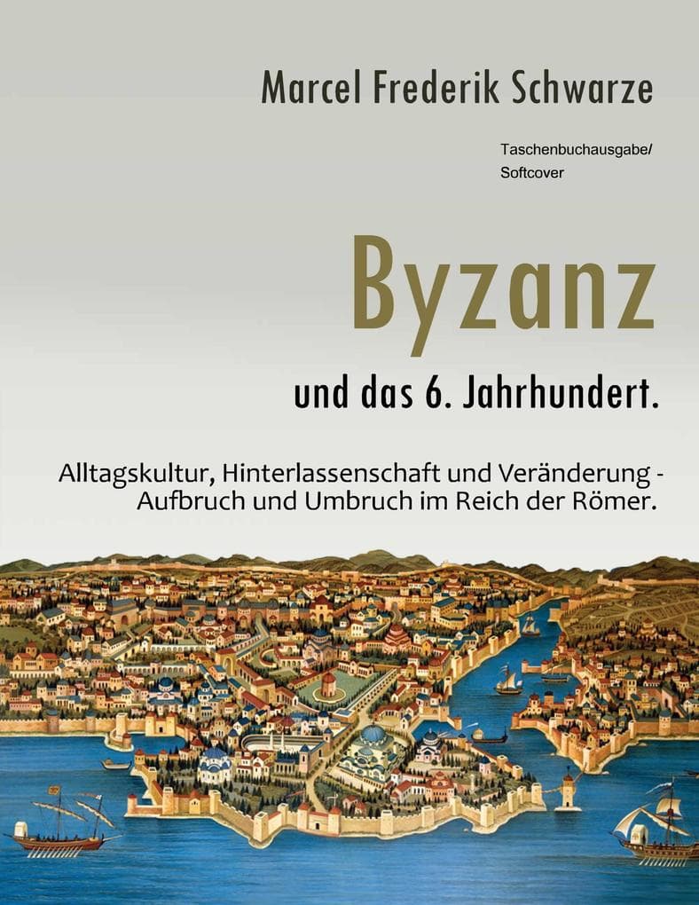 Byzanz und das 6. Jahrhundert.: Alltagskultur, Hinterlassenschaft und Veränderung - Aufbruch und Umbruch im Reich der Römer.