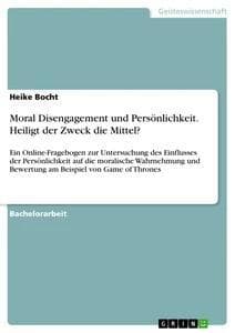 Moral Disengagement und Persönlichkeit. Heiligt der Zweck die Mittel?: Ein Online-Fragebogen zur Untersuchung des Einflusses der Persönlichkeit auf die moralische Wahrnehmung und Bewertung am Beispiel von Game of Thrones