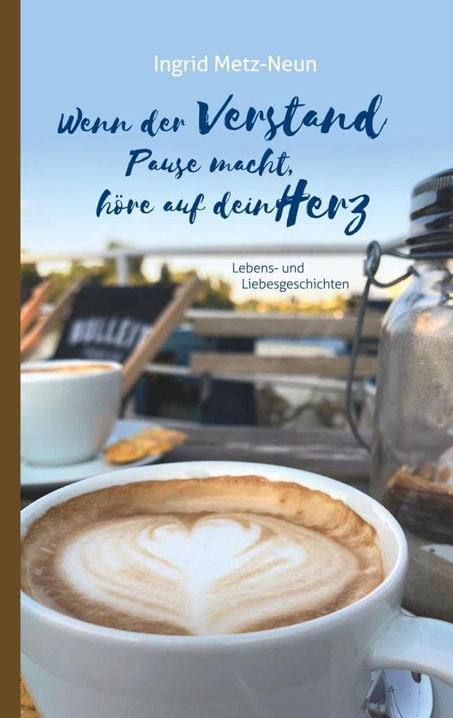 Wenn der Verstand Pause macht, höre auf dein Herz: Lebens- und Liebesgeschichten