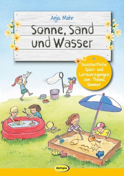 Sonne, Sand und Wasser: Ganzheitliche Spiel- und Lernanregungen zum Thema Sommer
