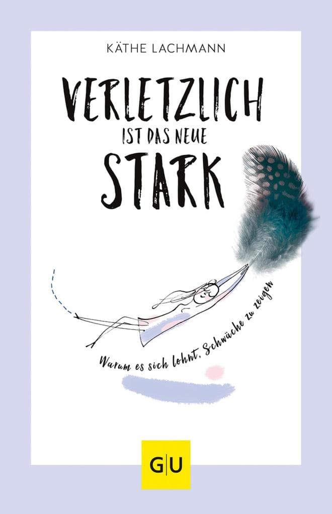 Verletzlich ist das neue Stark: Warum es sich lohnt, Schwäche zu zeigen