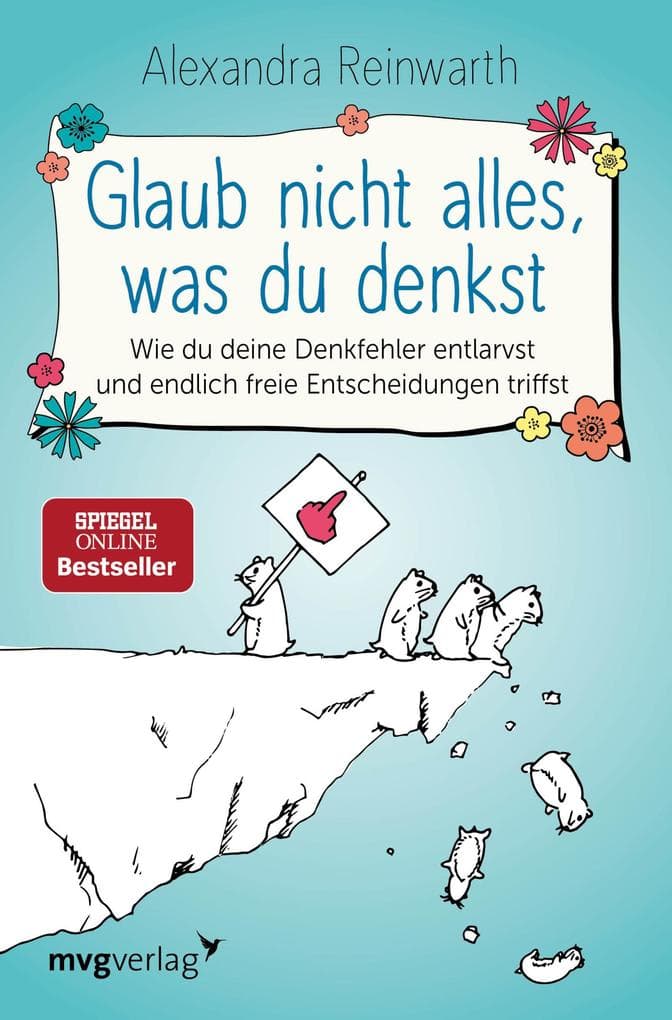 Glaub nicht alles, was du denkst: Wie du deine Denkfehler entlarvst und endlich freie Entscheidungen triffst
