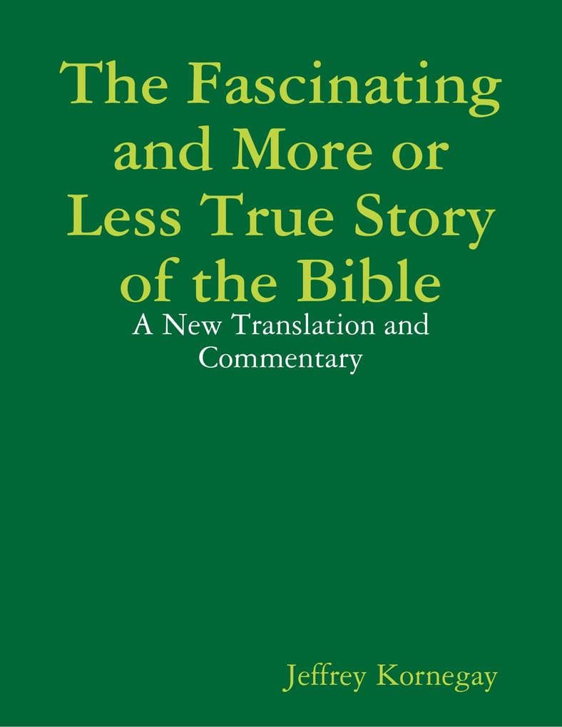 The Fascinating and More or Less True Story of the Bible: A New Translation and Commentary