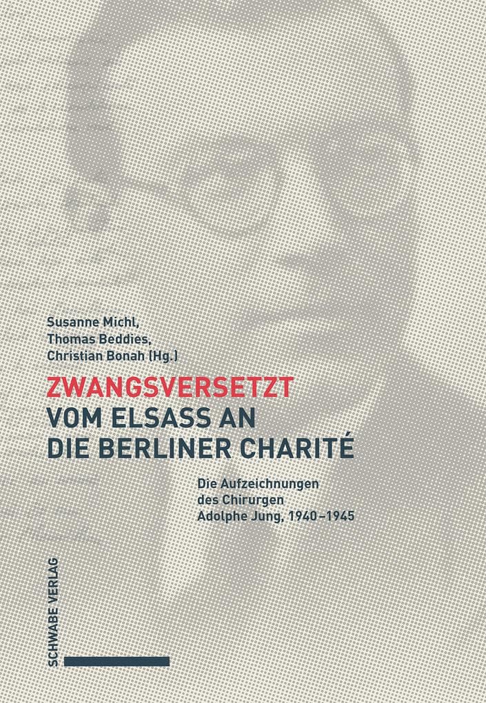Zwangsversetzt - Vom Elsass an die Berliner Charité: Die Aufzeichnungen des Chirurgen Adolphe Jung, 1940-1945