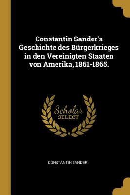 Constantin Sander's Geschichte Des Bürgerkrieges in Den Vereinigten Staaten Von Amerika, 1861-1865.