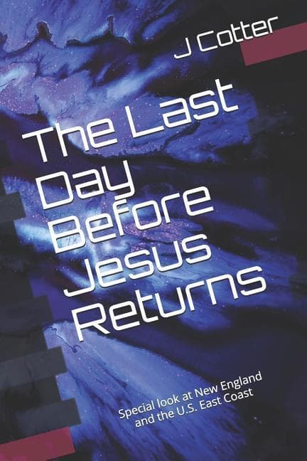 The Last Day Before Jesus Returns: With a Special Look at New England and the U.S. East Coast