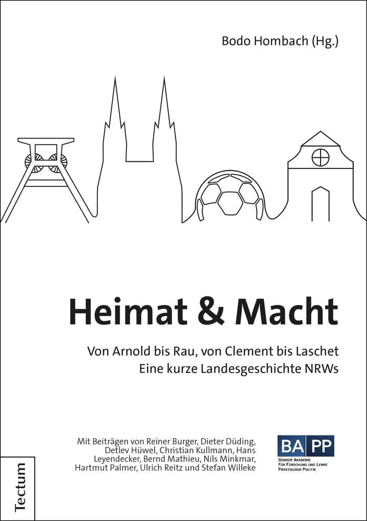 Heimat & Macht: Von Arnold bis Rau, von Clement bis Laschet - Eine kurze Landesgeschichte NRWs