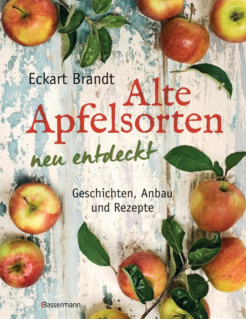 Alte Apfelsorten neu entdeckt - Eckart Brandts großes Apfelbuch: Geschichten, Anbau und Rezepte