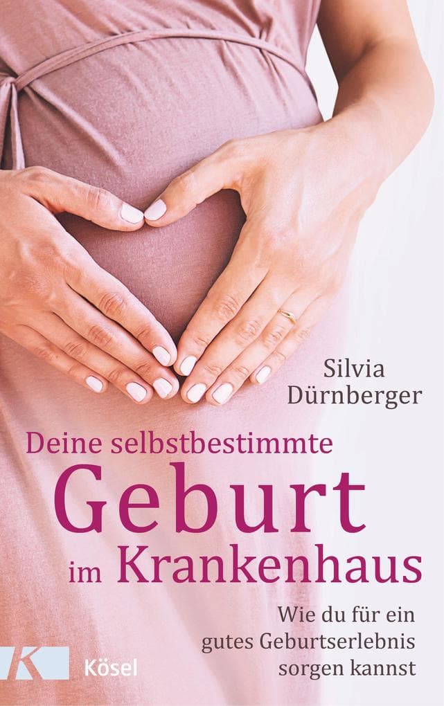 Deine selbstbestimmte Geburt im Krankenhaus: Wie du für ein gutes Geburtserlebnis sorgen kannst. Mit einem Vorwort von Prof. Dr. med. Sven Hildebrandt