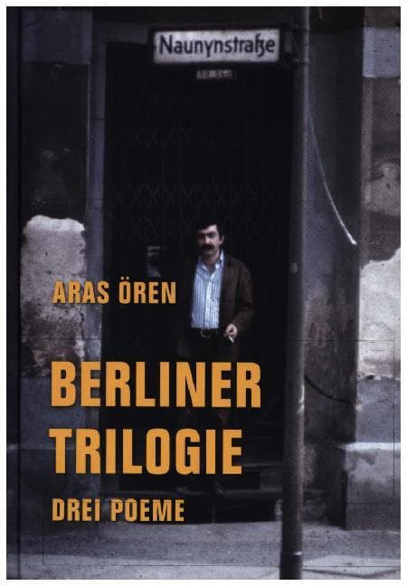 Berliner Trilogie: Drei Poeme: Was will Niyazi in der Naunynstraße? Der kurze Traum aus Kagithane. Die Fremde ist auch ein Haus