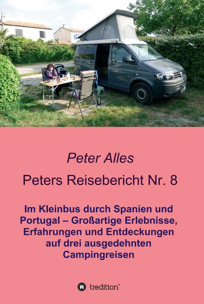 Peters Reisebericht Nr. 8: Im Kleinbus durch Spanien und Portugal - Großartige Erlebnisse, Erfahrungen und Entdeckungen auf drei ausgedehnten Campingreisen