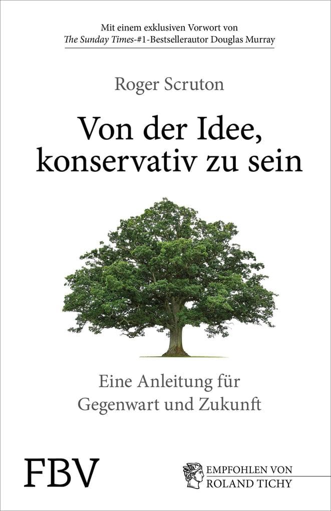 Von der Idee, konservativ zu sein: Eine Anleitung für Gegenwart und Zukunft. Roger Sruton in einem durch und durch optimistisches Buch über die konservative Philosophie und den Konservatismus der Gegenwart