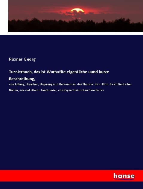 Turnierbuch, das ist Warhaffte eigentliche uund kurze Beschreibung,: von Anfang, Ursachen, Ursprung und Herkommen, das Thurnier im h. Röm. Reich Deutscher Nation, wie viel offentl. Landturnier, von Kayser Heinrichen dem Ersten