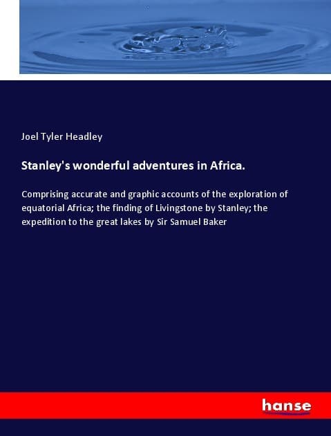 Stanley's wonderful adventures in Africa.: Comprising accurate and graphic accounts of the exploration of equatorial Africa; the finding of Livingstone by Stanley; the expedition to the great lakes by Sir Samuel Baker