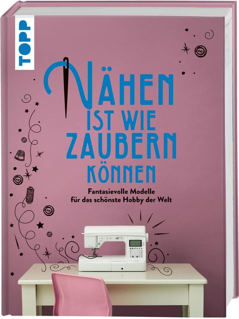 Nähen ist wie zaubern können: Fantasievolle Modelle für das schönste Hobby der Welt