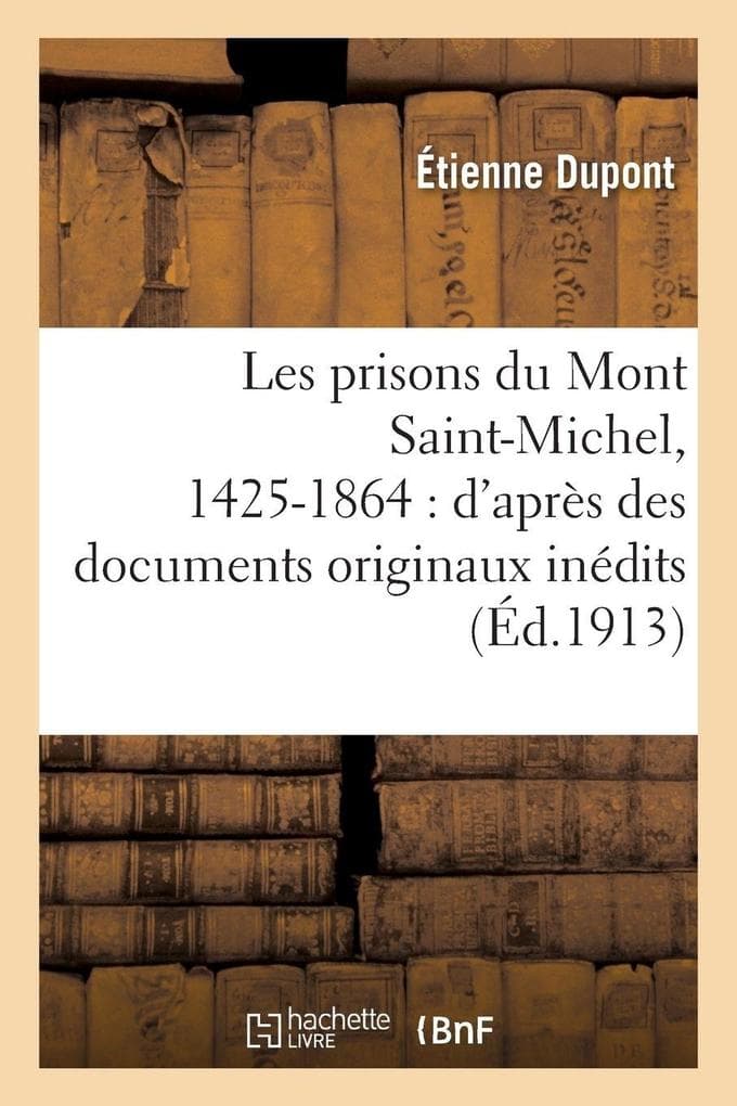 Les prisons du Mont Saint-Michel, 1425-1864: d'après des documents originaux inédits