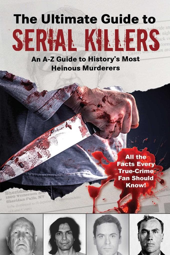 The Ultimate Guide to Serial Killers: An A-Z Guide to History's Most Heinous Murderers