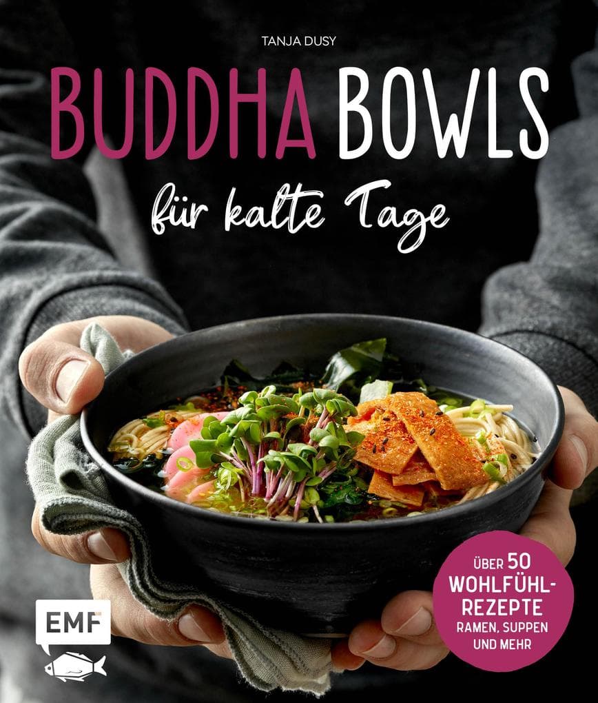Buddha Bowls für kalte Tage: 50 gesunde Wohlfühl-Rezepte - Ramen, Suppen & Co