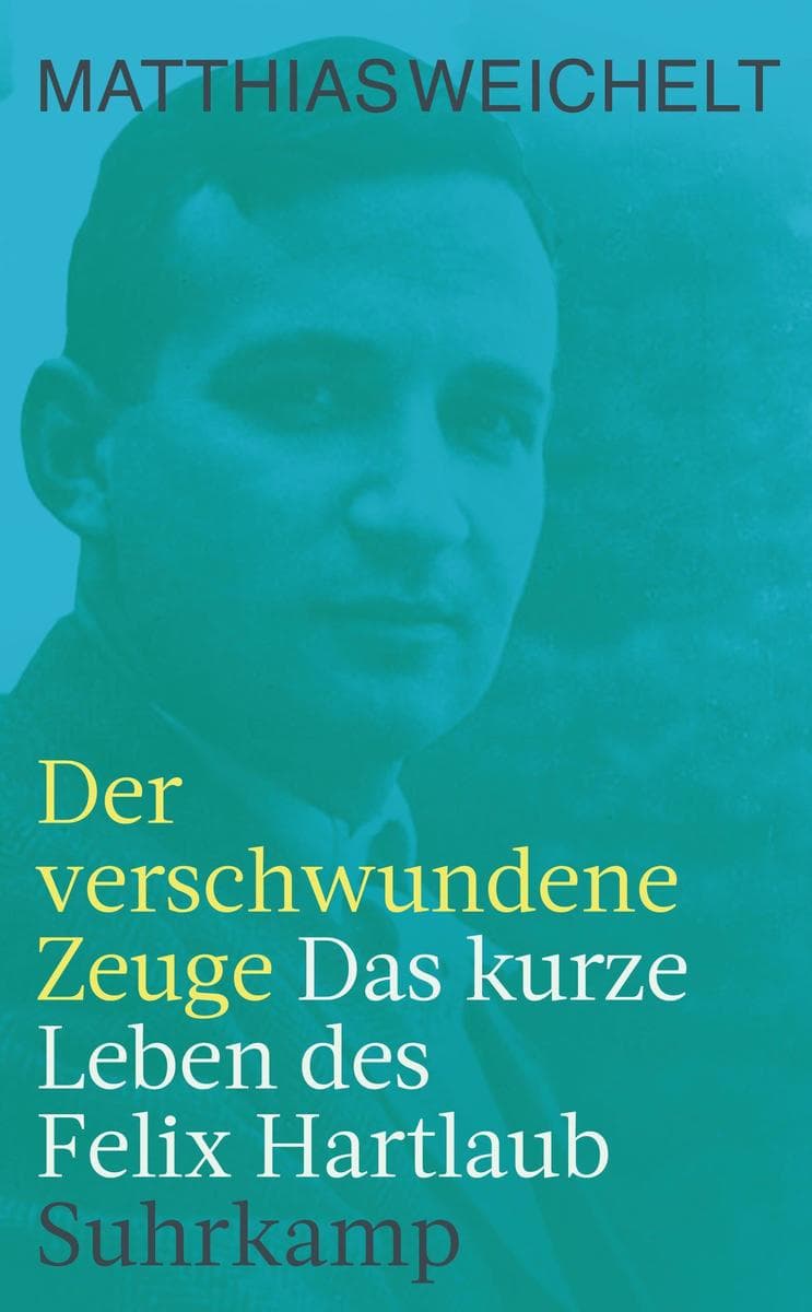 Der verschwundene Zeuge: Das kurze Leben des Felix Hartlaub